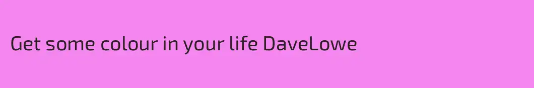 Get some colour in your life DaveLowe